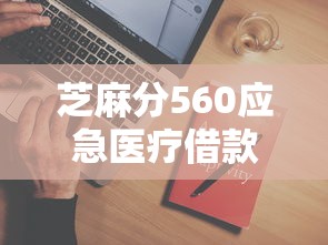 芝麻分560应急医疗借款平台推荐
