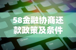 58金融协商还款政策及条件解析