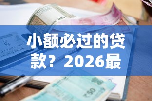 小额必过的贷款？2026最新测评10个征信黑没逾期平台可以贷到钱