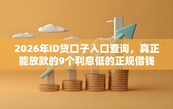2026年ID贷口子入口查询，真正能放款的9个利息低的正规借钱平台推荐