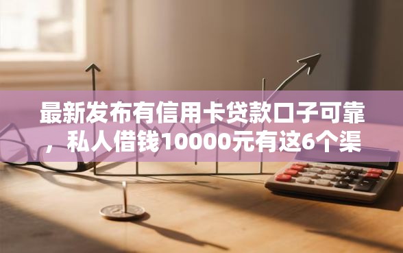 最新发布有信用卡贷款口子可靠，私人借钱10000元有这6个渠道