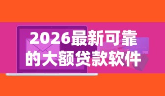 2026最新可靠的大额贷款软件（支持微信），7个比较可靠的贷款平台无私分享