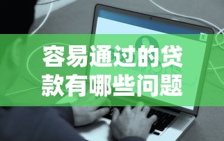 容易通过的贷款有哪些问题？2026最新测评10个容易下款的网贷平台