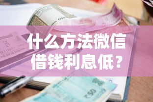 什么方法微信借钱利息低？盘点8个手机分期贷款平台给你参考