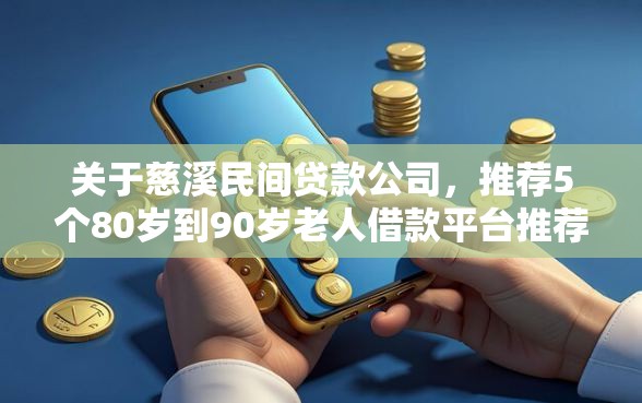 关于慈溪民间贷款公司，推荐5个80岁到90岁老人借款平台推荐给你