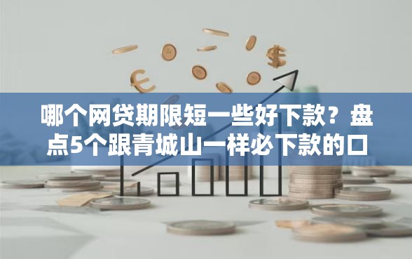 哪个网贷期限短一些好下款？盘点5个跟青城山一样必下款的口子给你参考