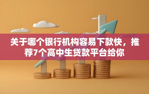 关于哪个银行机构容易下款快，推荐7个高中生贷款平台给你