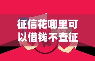 征信花哪里可以借钱不查征信？十个逾期也不怕的app贷款平台
