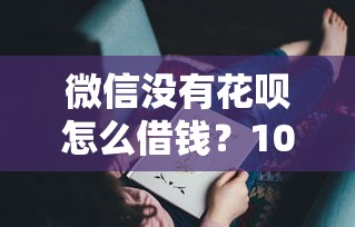 微信没有花呗怎么借钱？10个靠谱七天贷款平台推荐