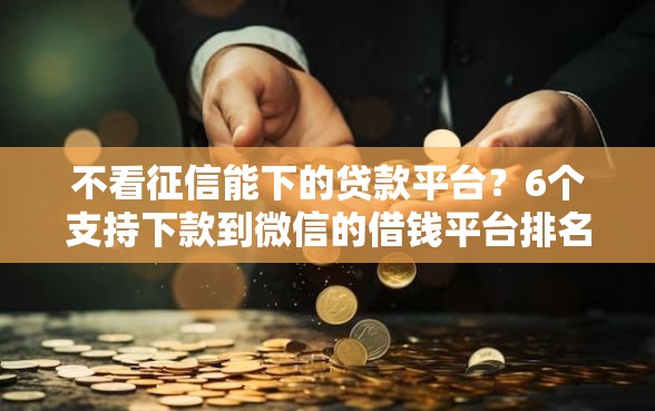 不看征信能下的贷款平台？6个支持下款到微信的借钱平台排名不分先后
