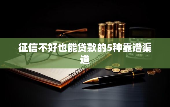 征信不好也能贷款的5种靠谱渠道