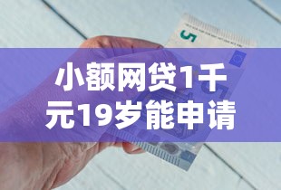 小额网贷1千元19岁能申请的借钱平台，网贷各种被拒需要钱的5个平台介绍