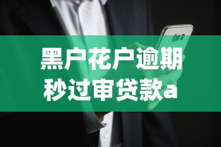 黑户花户逾期秒过审贷款app