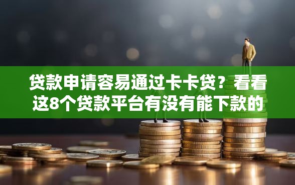 贷款申请容易通过卡卡贷？看看这8个贷款平台有没有能下款的