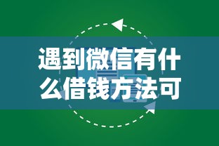 遇到微信有什么借钱方法可靠怎么办？或可尝试这8个有什么像安逸花这种软件