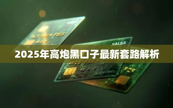 2025年高炮黑口子最新套路解析