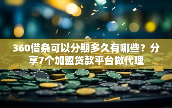 360借条可以分期多久有哪些？分享7个加盟贷款平台做代理