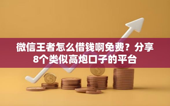 微信王者怎么借钱啊免费？分享8个类似高炮口子的平台