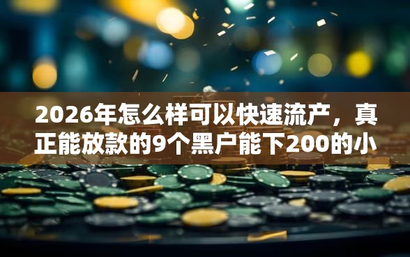 2026年怎么样可以快速流产，真正能放款的9个黑户能下200的小贷口子推荐