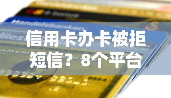 信用卡办卡被拒短信？8个平台试试看哪个能下款