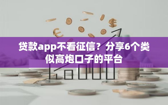 贷款app不看征信？分享6个类似高炮口子的平台