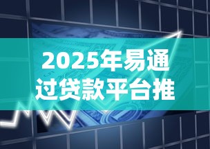 2025年易通过贷款平台推荐