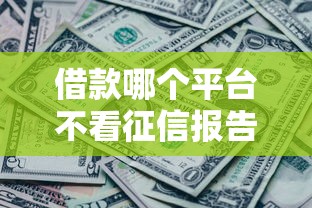 借款哪个平台不看征信报告正规能借到钱吗？20000元无门槛借款6个平台推荐