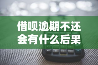 借呗逾期不还会有什么后果