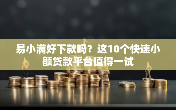 易小满好下款吗？这10个快速小额贷款平台值得一试