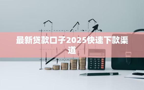 最新贷款口子2025快速下款渠道