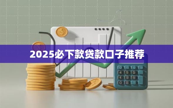 2025必下款贷款口子推荐