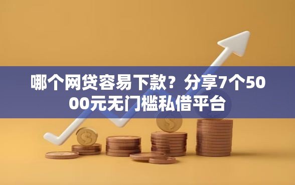 哪个网贷容易下款？分享7个5000元无门槛私借平台