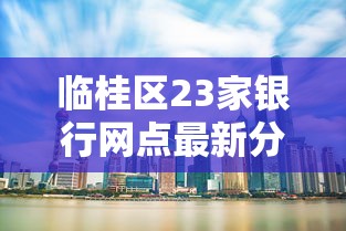 临桂区23家银行网点最新分布指南