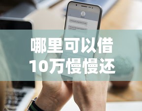 哪里可以借10万慢慢还选哪个平台？5个征信不好负债高的口子推荐
