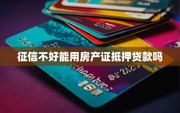 征信不好能用房产证抵押贷款吗