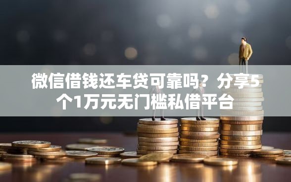微信借钱还车贷可靠吗？分享5个1万元无门槛私借平台