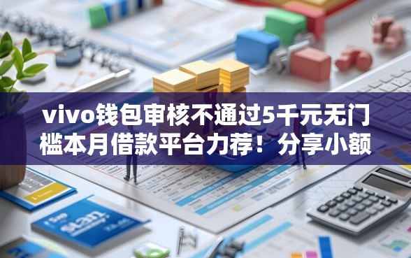 vivo钱包审核不通过5千元无门槛本月借款平台力荐！分享小额网贷口子5千元无门槛借款