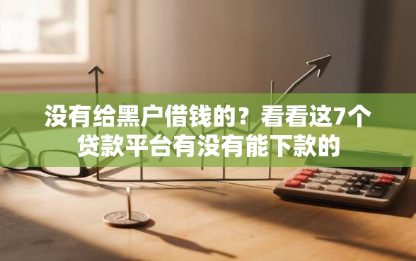 没有给黑户借钱的？看看这7个贷款平台有没有能下款的