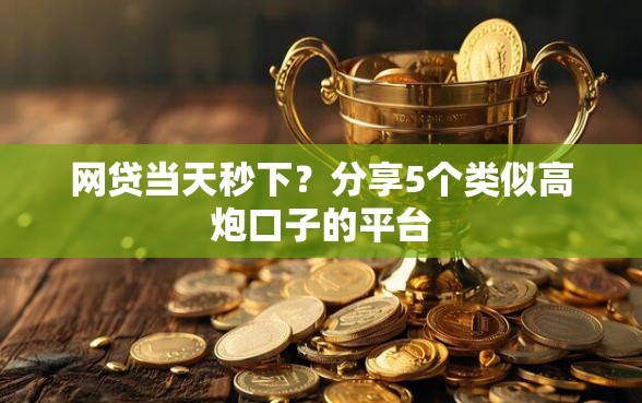 网贷当天秒下？分享5个类似高炮口子的平台