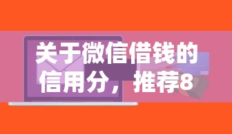关于微信借钱的信用分，推荐8个借钱软件不看征信的容易下款的给你