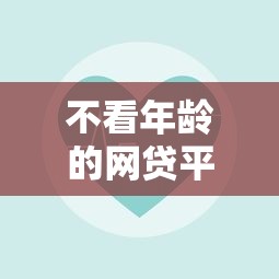不看年龄的网贷平台有哪些有哪些？9个平台贷款容易推荐给你