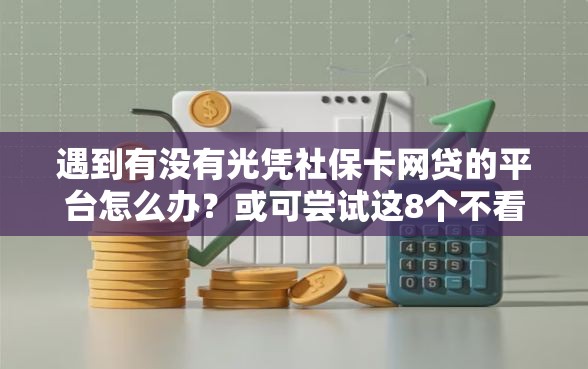 遇到有没有光凭社保卡网贷的平台怎么办？或可尝试这8个不看评估的正规的借贷平台