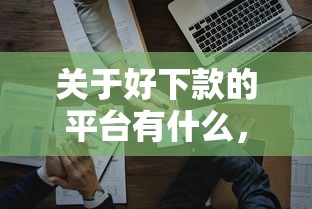 关于好下款的平台有什么，推荐6个正规网贷平台排名不分先后给你