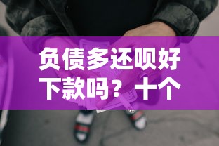 负债多还呗好下款吗？十个逾期也不怕的最容易通过的网贷平台