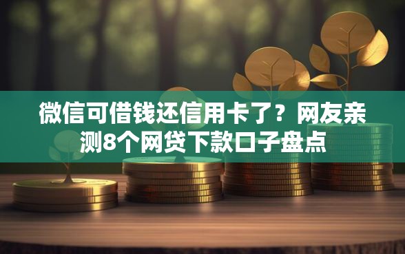 微信可借钱还信用卡了？网友亲测8个网贷下款口子盘点