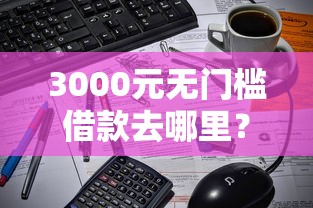 3000元无门槛借款去哪里？借钱必下网贷看这8个平台