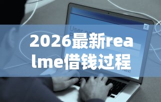 2026最新realme借钱过程（支持微信），6个额度大容易通过的平台借款无私分享