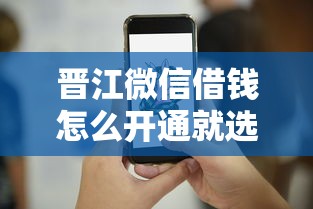 晋江微信借钱怎么开通就选这5个1000元征信差能下款的平台