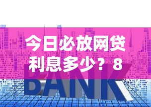 今日必放网贷利息多少？8个支持下款到微信的大额度贷款平台