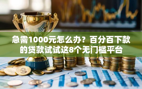 急需1000元怎么办？百分百下款的贷款试试这8个无门槛平台